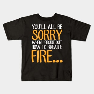 You'll all be sorry when I figure out how to breathe fire Kids T-Shirt